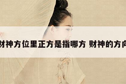 财神方位里正方是指哪方 财神的方向