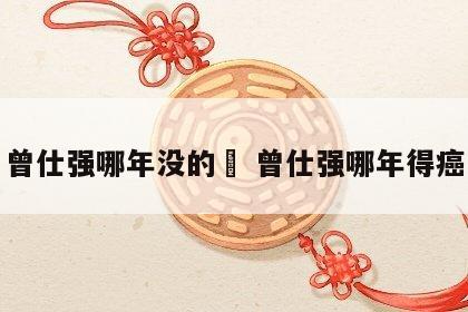 曾仕强哪年没的	 曾仕强哪年得癌