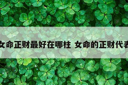女命正财最好在哪柱 女命的正财代表