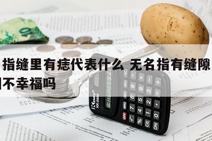 无名指缝里有痣代表什么 无名指有缝隙注定婚姻不幸福吗