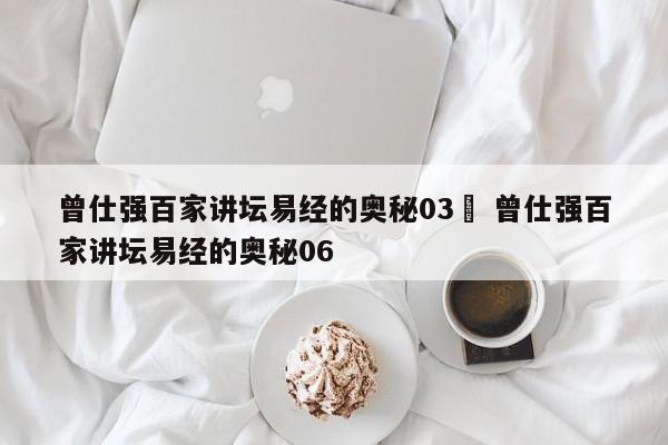 曾仕强百家讲坛易经的奥秘03	 曾仕强百家讲坛易经的奥秘06