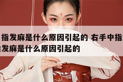 无名指发麻是什么原因引起的 右手中指跟无名指发麻是什么原因引起的