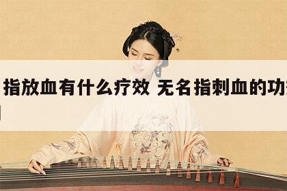 无名指放血有什么疗效 无名指刺血的功效与作用