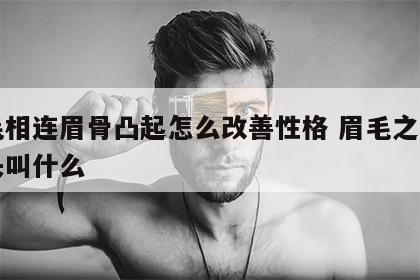 眉毛相连眉骨凸起怎么改善性格 眉毛之间的骨头叫什么