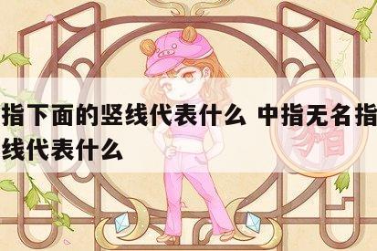 无名指下面的竖线代表什么 中指无名指下面的竖线代表什么