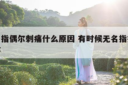 无名指偶尔刺痛什么原因 有时候无名指指尖刺疼