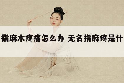 无名指麻木疼痛怎么办 无名指麻疼是什么原因