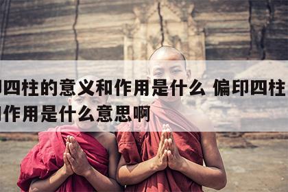 偏印四柱的意义和作用是什么 偏印四柱的意义和作用是什么意思啊