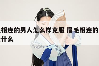 眉毛相连的男人怎么样克服 眉毛相连的男人代表什么