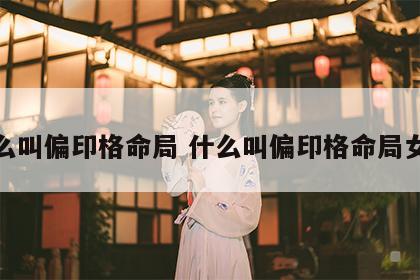 什么叫偏印格命局 什么叫偏印格命局女命