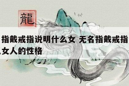 无名指戴戒指说明什么女 无名指戴戒指说明什么女人的性格