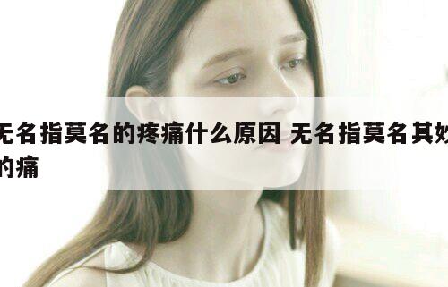无名指莫名的疼痛什么原因 无名指莫名其妙的痛