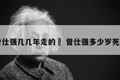 曾仕强几几年走的	 曾仕强多少岁死的