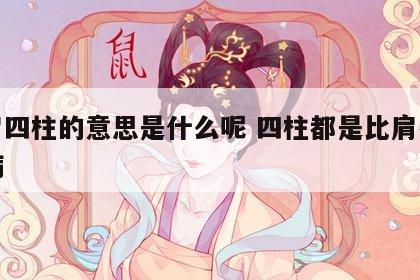比肩四柱的意思是什么呢 四柱都是比肩有什么病