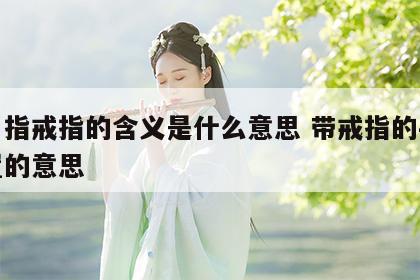 无名指戒指的含义是什么意思 带戒指的手指位置的意思