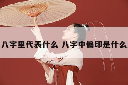 偏印八字里代表什么 八字中偏印是什么意思