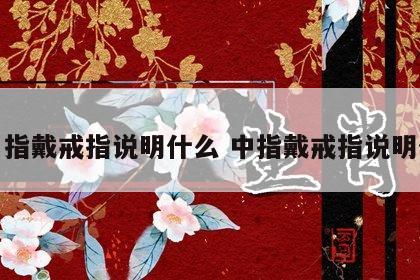 无名指戴戒指说明什么 中指戴戒指说明什么