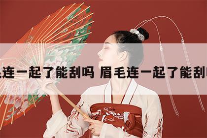 眉毛连一起了能刮吗 眉毛连一起了能刮吗女