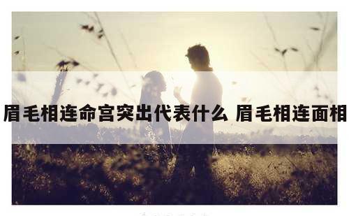 眉毛相连命宫突出代表什么 眉毛相连面相