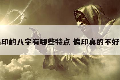 偏印的八字有哪些特点 偏印真的不好吗