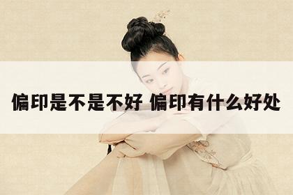 偏印是不是不好 偏印有什么好处