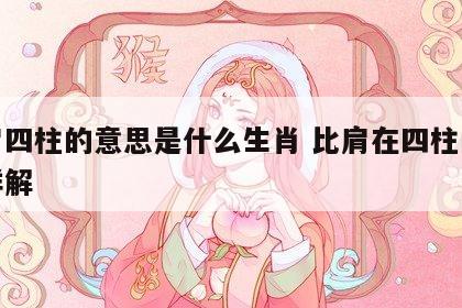 比肩四柱的意思是什么生肖 比肩在四柱的影响详解