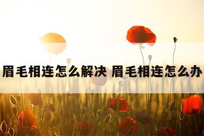 眉毛相连怎么解决 眉毛相连怎么办