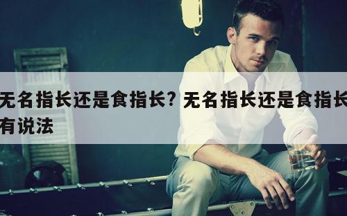 无名指长还是食指长? 无名指长还是食指长有说法