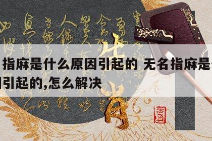 无名指麻是什么原因引起的 无名指麻是什么原因引起的,怎么解决
