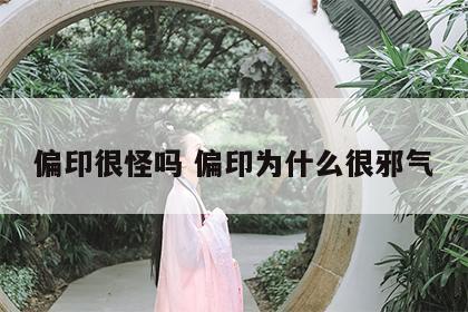 偏印很怪吗 偏印为什么很邪气
