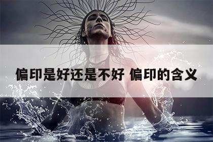 偏印是好还是不好 偏印的含义