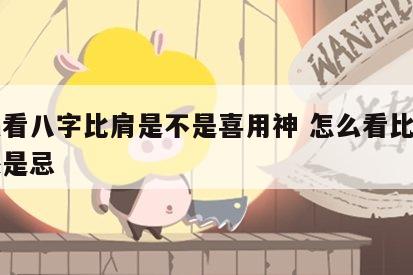怎么看八字比肩是不是喜用神 怎么看比肩为喜还是忌