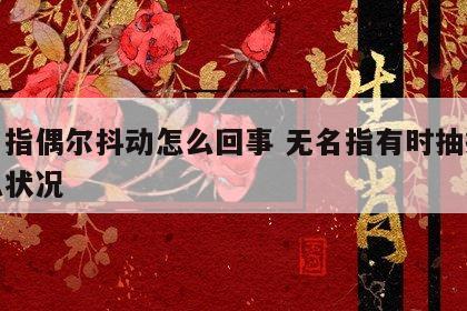 无名指偶尔抖动怎么回事 无名指有时抽搐是什么状况