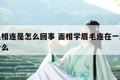 眉毛相连是怎么回事 面相学眉毛连在一起代表什么