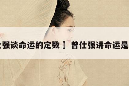 曾仕强谈命运的定数	 曾仕强讲命运是注定