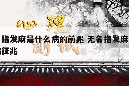 无名指发麻是什么病的前兆 无名指发麻是什么病征兆