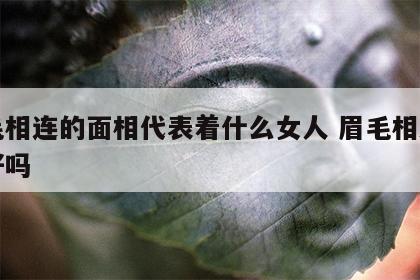 眉毛相连的面相代表着什么女人 眉毛相连的人好吗