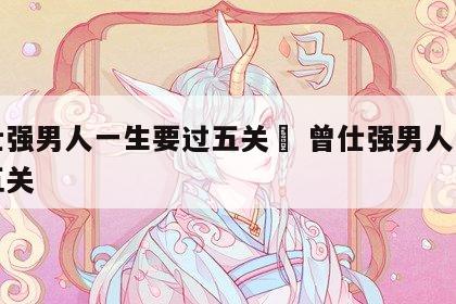 曾仕强男人一生要过五关	 曾仕强男人女人的五关