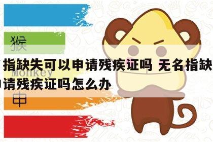 无名指缺失可以申请残疾证吗 无名指缺失可以申请残疾证吗怎么办