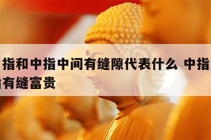 无名指和中指中间有缝隙代表什么 中指与无名指有缝富贵