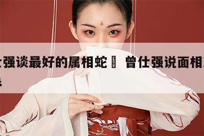 曾仕强谈最好的属相蛇	 曾仕强说面相就看眉毛