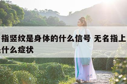 无名指竖纹是身体的什么信号 无名指上竖条纹是什么症状