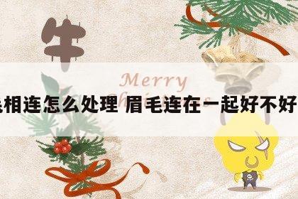 眉毛相连怎么处理 眉毛连在一起好不好面相