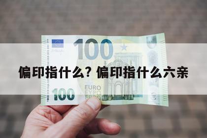 偏印指什么? 偏印指什么六亲
