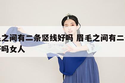 眉毛之间有二条竖线好吗 眉毛之间有二条竖线好吗女人