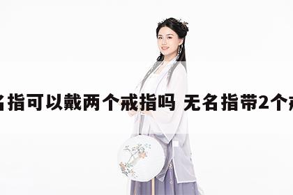 无名指可以戴两个戒指吗 无名指带2个戒指
