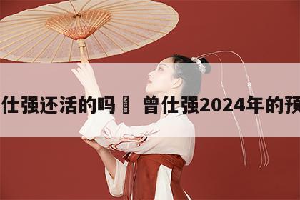 曾仕强还活的吗	 曾仕强2024年的预言