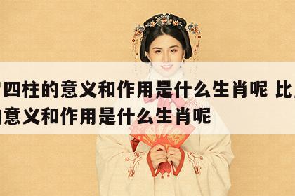 比肩四柱的意义和作用是什么生肖呢 比肩四柱的意义和作用是什么生肖呢