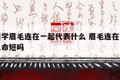 面相学眉毛连在一起代表什么 眉毛连在一起的人命短吗