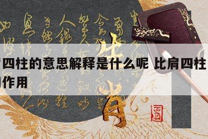 比肩四柱的意思解释是什么呢 比肩四柱的意义和作用